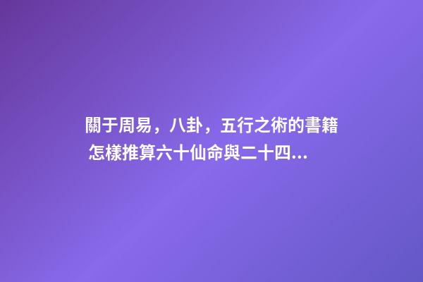 關于周易，八卦，五行之術的書籍 怎樣推算六十仙命與二十四山的吉兇-第1張-觀點-玄機派